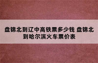 盘锦北到辽中高铁票多少钱 盘锦北到哈尔滨火车票价表